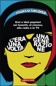 C'era una volta una generazione. Eroi e idoli popolari nei fumetti, al cinema, alla radio e in TV - Librerie.coop C'era una volta una generazione. Eroi e idoli popolari nei fumetti, al cinema, alla radio e in TV - Librerie.coop