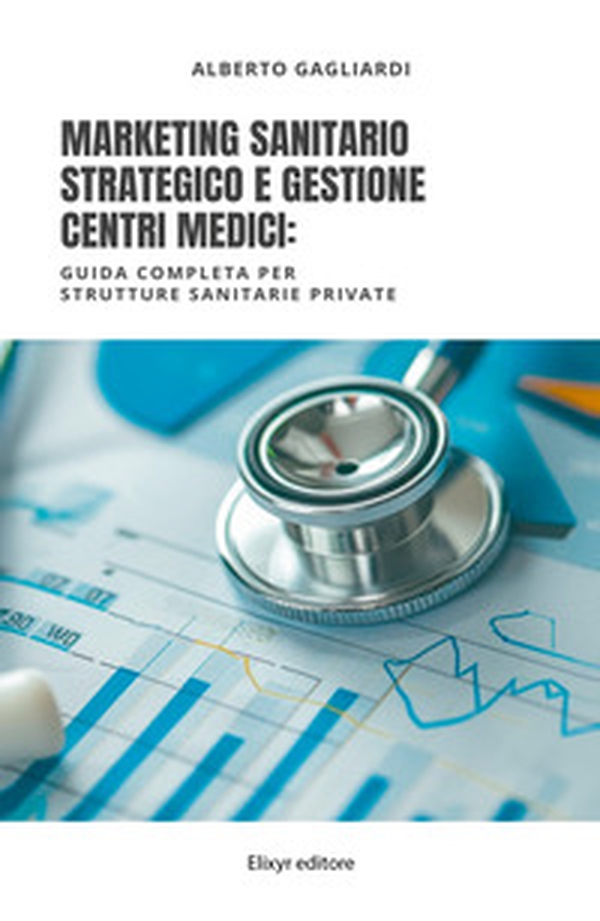 Marketing sanitario strategico e gestione centri medici. Guida completa per strutture sanitarie private - Librerie.coop Marketing sanitario strategico e gestione centri medici. Guida completa per strutture sanitarie private - Librerie.coop