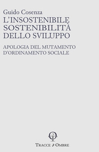 L'insostenibile sostenibilità dello sviluppo. Apologia del mutamento d'ordinamento sociale - Librerie.coop