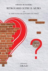 Ritrovarsi oltre il muro. Il vero volto di Leonardo da Vinci - Librerie.coop