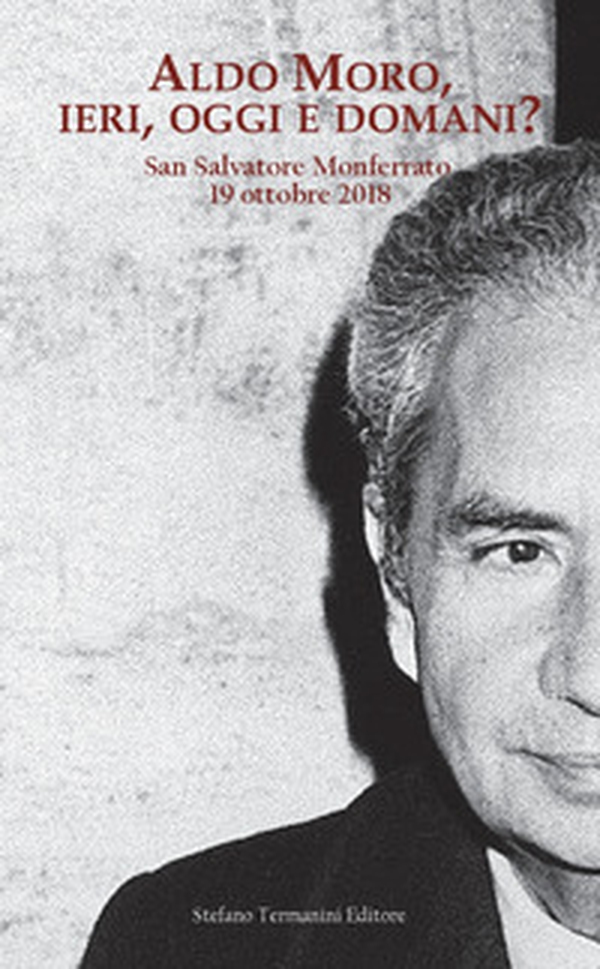 Aldo Moro, ieri, oggi e domani? Convegno su Aldo Moro a quarant'anni dalla morte (San Salvatore Monferrato, 19 ottobre 20189 - Librerie.coop Aldo Moro, ieri, oggi e domani? Convegno su Aldo Moro a quarant'anni dalla morte (San Salvatore Monferrato, 19 ottobre 20189 - Librerie.coop