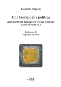 Una teoria della politica. Argomenti per distinguere ciò che è politico da ciò che non lo è - Librerie.coop