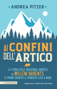 Ai confini dell'Artico. La storia delle incredibili imprese di Willem Barents: il primo europeo a spingersi così a nord - Librerie.coop