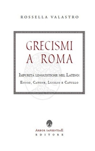 Grecismi a Roma. Impurità linguistiche nel Latino: Ennio, Catone, Lucilio e Catullo - Librerie.coop