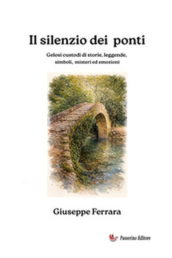 Il silenzio dei ponti. Gelosi custodi di storia, leggende, misteri ed emozioni - Librerie.coop