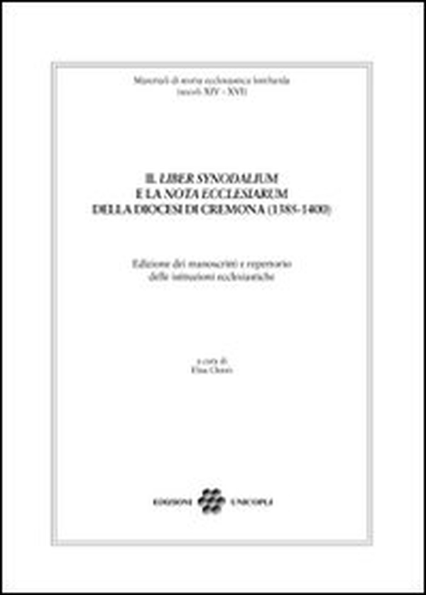 Il «liber synodalium» e la «nota ecclesiarum» della diocesi di Cremona (1385-1400). Edizione dei manoscritti e repertorio delle istituzioni ecclesistiche - Librerie.coop