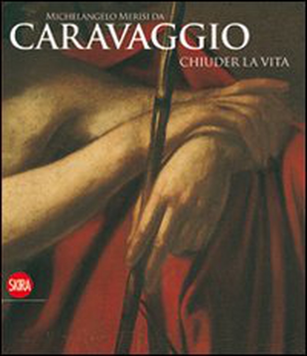 Michelangelo Merisi da Caravaggio. Chiuder la vita - Librerie.coop Michelangelo Merisi da Caravaggio. Chiuder la vita - Librerie.coop