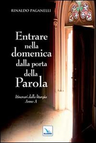 Entrare nella domenica dalla porta della Parola. Itinerari dalla liturgia. Anno A - Librerie.coop