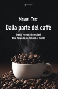 Dalla parte del caffè. Storia, ricette ed emozioni della bevanda più famosa al mondo - Librerie.coop