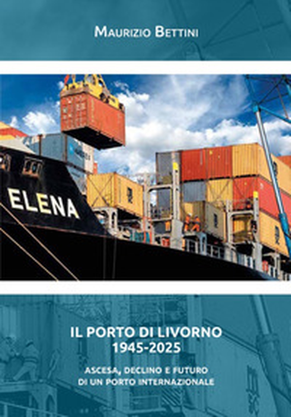 Il porto di Livorno 1945-2025. Ascesa, declino e futuro di un porto internazionale - Librerie.coop