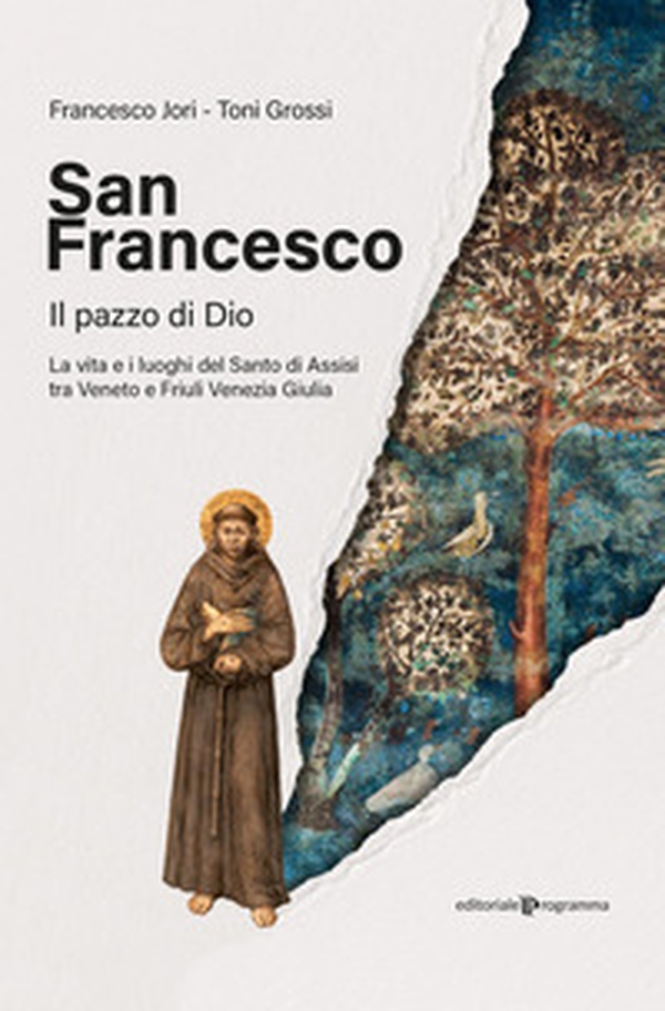 San Francesco. Il pazzo di Dio. La vita e i luoghi del santo di Assisi tra Veneto e Friuli Venezia Giulia - Librerie.coop