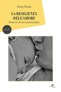 La resilienza dell'amore. Memorie di una mamma felice - Librerie.coop