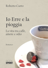 Io Erre e la pioggia. La vita tra caffè, amore e odio - Librerie.coop