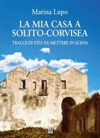 La mia casa a Solito-Corvisea. Tracce di vita da mettere in scena - Librerie.coop