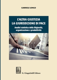 L'altra giustizia. La giurisdizione di pace. Analisi statistica della litigiosità, organizzazione e produttività - Librerie.coop