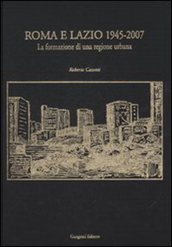 Roma e Lazio 1945-2007. La formazione di una regione urbana - Librerie.coop Roma e Lazio 1945-2007. La formazione di una regione urbana - Librerie.coop