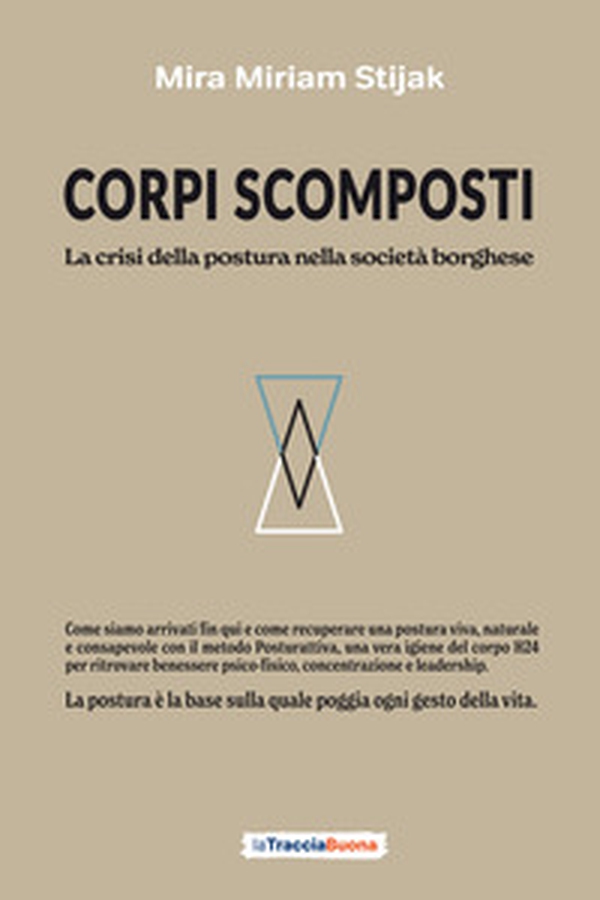 Corpi scomposti. La crisi della postura nella società borghese. Come siamo arrivati fin qui e come recuperare una postura viva, naturale e consapevole con il metodo Posturattiva - Librerie.coop
