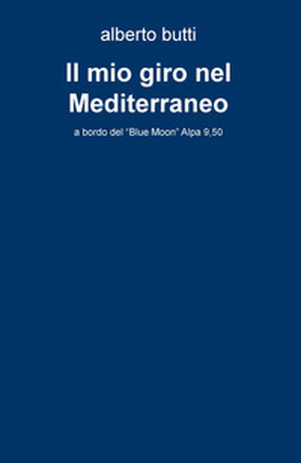 Il mio giro nel Mediterraneo. A bordo del «Blue Moon» Alpa 9,50 - Librerie.coop Il mio giro nel Mediterraneo. A bordo del «Blue Moon» Alpa 9,50 - Librerie.coop