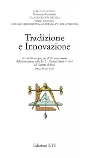 Tradizione e innovazione. Atti del Convegno per il 35° anniversario della fondazione della R.L. Enrico Fermi n°1046 all'Oriente di Pisa (Pisa, 2 Marzo 2020) - Librerie.coop