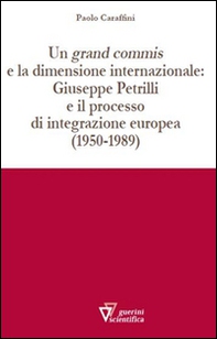 Un grand commis e la dimensione internazionale: Giuseppe Petrilli e il processo di integrazione europea (1950-1989) - Librerie.coop
