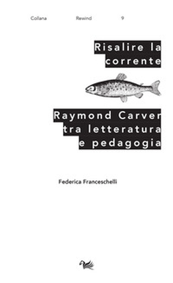 Risalire la corrente. Raymond Carver tra letteratura e pedagogia - Librerie.coop Risalire la corrente. Raymond Carver tra letteratura e pedagogia - Librerie.coop