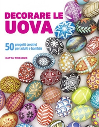 Decorare le uova. 50 progetti creativi per adulti e bambini - Librerie.coop
