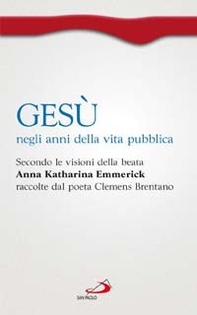 Gesù negli anni della vita pubblica. Secondo le visioni della beata Anna Katharina Emmerick raccolte dal poeta Clemens Brentano - Librerie.coop