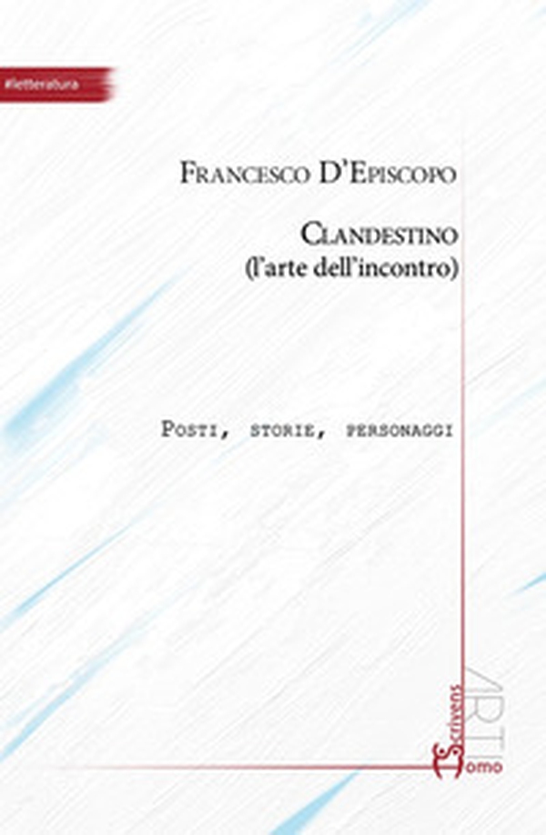 Clandestino (l'arte dell'incontro). Posti, storie, personaggi - Librerie.coop Clandestino (l'arte dell'incontro). Posti, storie, personaggi - Librerie.coop