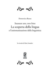 Saussure uno, non bino. La scoperta della lingua e l'assiomatizzazione della linguistica. Opera completa - Librerie.coop