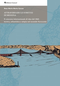 Attraversare lo Stretto di Messina. Il concorso internazionale di idee del 1969: tecnica, urbanistica e utopia nel secondo Novecento - Librerie.coop