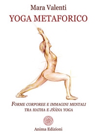 Yoga metaforico. Forme corporee e immagini mentali tra hatha e jñana yoga - Librerie.coop