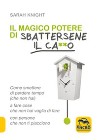 Il magico potere di sbattersene il ca**o. Come smettere di perdere tempo (che non hai) a fare cose che non hai voglia di fare con persone che non ti piacciono - Librerie.coop