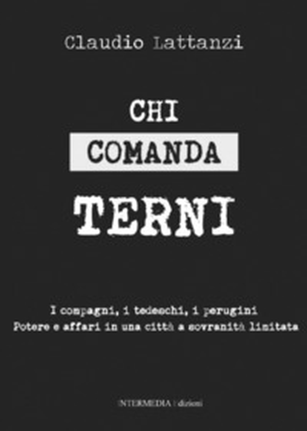 Chi comanda Terni. I compagni, i tedeschi, i perugini. Potere e affari in una città a sovranità limitata - Librerie.coop Chi comanda Terni. I compagni, i tedeschi, i perugini. Potere e affari in una città a sovranità limitata - Librerie.coop