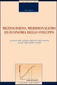 Mezzogiorno, meridionalismo ed economia dello sviluppo. La teoria dello sviluppo dagli anni della rinascita a quelli degli equilibri multipli - Librerie.coop