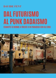 Dal futurismo, al punk dadaismo. Stanotte si dorme a Trieste o in paradiso con gli eroi - Librerie.coop