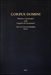 Corpus domini. Moretto e Romanino nella Cappella del Sacramento. Chiesa San Giovanni Evangelista, Brescia - Librerie.coop