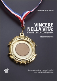 Vincere nella vita. L'arte della conquista. Come estendere i propri confini per arrivare al successo - Librerie.coop