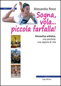 Sogna, vola... piccola farfalla. Ginnastica artistica. Una passione, una ragione di vita - Librerie.coop