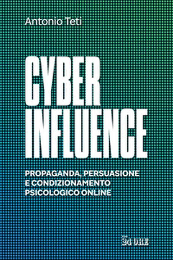 Cyber influence. Propaganda, persuasione e condizionamento psicologico online - Librerie.coop Cyber influence. Propaganda, persuasione e condizionamento psicologico online - Librerie.coop