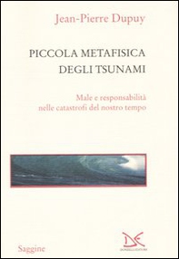 Piccola metafisica degli tsunami. Male e responsabilità nelle catastrofi del nostro tempo - Librerie.coop
