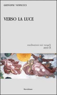 Verso la luce. Meditazioni sui vangeli. Anno B - Librerie.coop