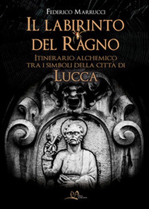 Il labirinto del ragno. Itinerario alchemico tra i simboli della città di Lucca - Librerie.coop Il labirinto del ragno. Itinerario alchemico tra i simboli della città di Lucca - Librerie.coop