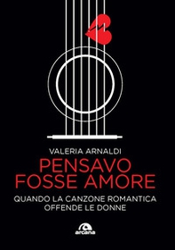 Pensavo fosse amore. Quando la canzone romantica offende le donne - Librerie.coop