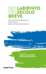 Nel labirinto del secolo breve. Protagonisti abruzzesi negli anni della modernizzazione - Librerie.coop