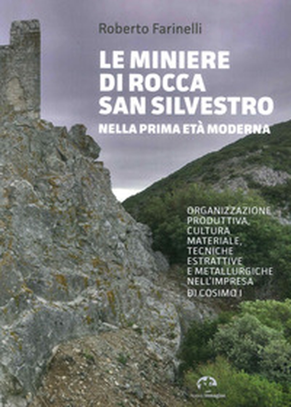 Le miniere di Rocca San Silvestro nella prima età moderna. Organizzazione produttiva, cultura materiale, tecniche estrattive e metallurgiche nell'impresa di Cosimo I - Librerie.coop Le miniere di Rocca San Silvestro nella prima età moderna. Organizzazione produttiva, cultura materiale, tecniche estrattive e metallurgiche nell'impresa di Cosimo I - Librerie.coop