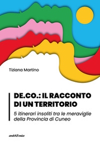 DE.CO.: il racconto di un territorio 5 itinerari insoliti tra le meraviglie della Provincia di Cuneo - Librerie.coop