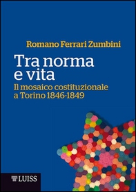 Tra norma e vita. Il mosaico costituzionale a Torino 1846-1849 - Librerie.coop