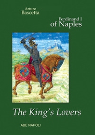 The King's Lovers, Ferdinand I of Naples: marriages of interest and the «bâtardises» politics - Librerie.coop The King's Lovers, Ferdinand I of Naples: marriages of interest and the «bâtardises» politics - Librerie.coop