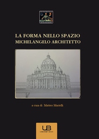 La forma nello spazio. Michelangelo architetto - Librerie.coop