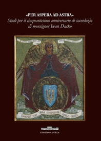 «Per aspera ad astra». Studi per il cinquantesimo anniversario di sacerdozio di monsignor Iwan Dacko - Librerie.coop